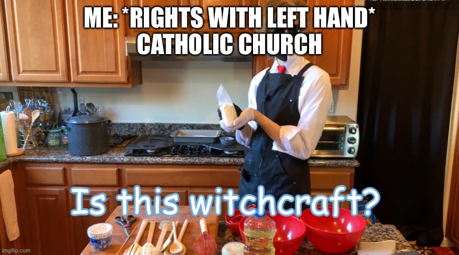 No, I’m actually right handed lmao | ME: *RIGHTS WITH LEFT HAND*
CATHOLIC CHURCH | image tagged in is this witchcraft | made w/ Imgflip meme maker