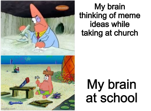 My brain vs my brain at school | My brain thinking of meme ideas while taking at church; My brain at school | image tagged in patrick smart dumb | made w/ Imgflip meme maker