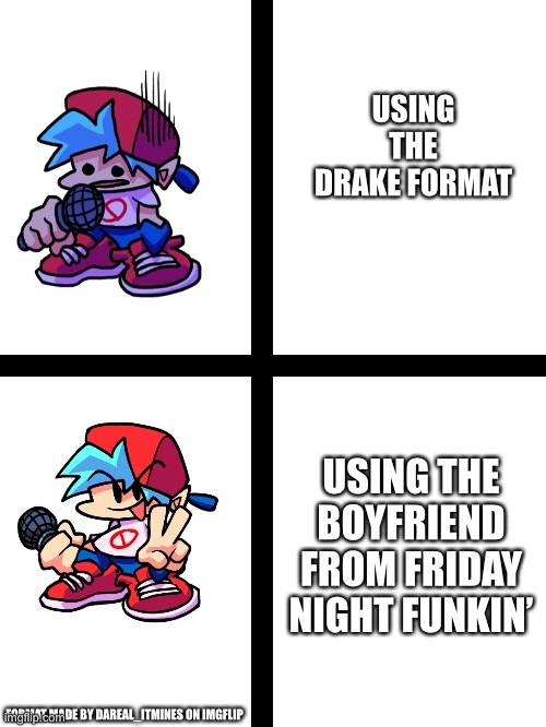 Friday Night Funkin’ | USING THE DRAKE FORMAT; USING THE BOYFRIEND FROM FRIDAY NIGHT FUNKIN’; FORMAT MADE BY DAREAL_ITMINES ON IMGFLIP | image tagged in friday night funkin,boyfriend | made w/ Imgflip meme maker