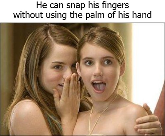 Girls gossiping | He can snap his fingers without using the palm of his hand | image tagged in girls gossiping | made w/ Imgflip meme maker