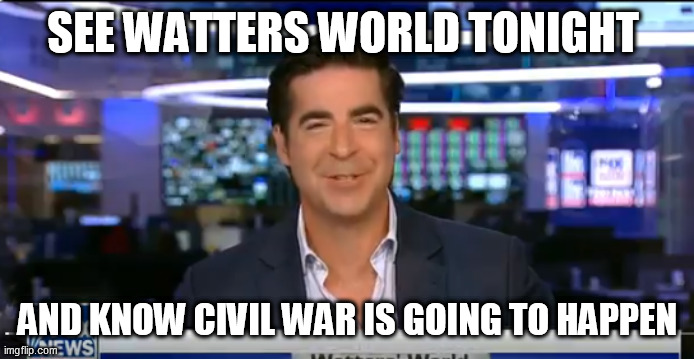 Jesse Watters | SEE WATTERS WORLD TONIGHT; AND KNOW CIVIL WAR IS GOING TO HAPPEN | image tagged in jesse watters | made w/ Imgflip meme maker