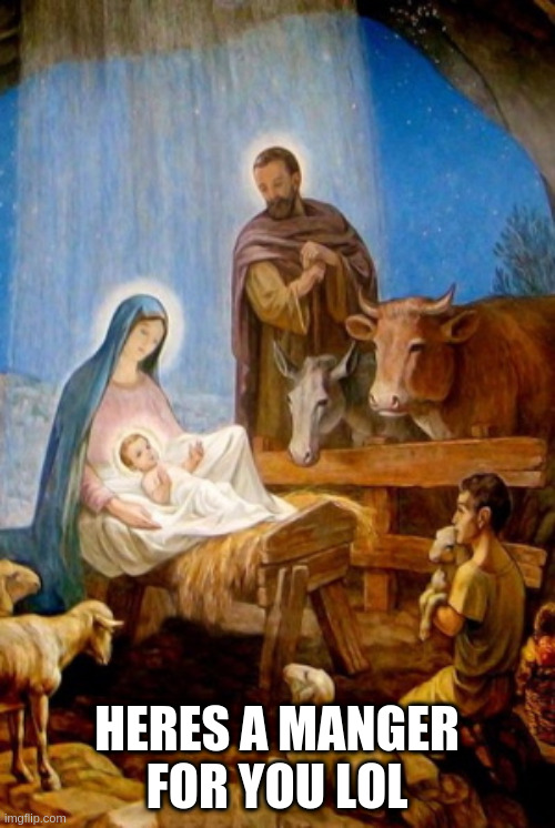 Manger | HERES A MANGER FOR YOU LOL | image tagged in manger | made w/ Imgflip meme maker