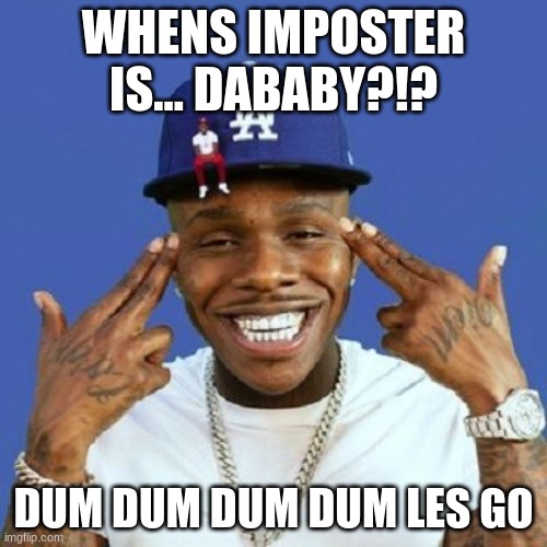 Da baby | WHENS IMPOSTER IS... DABABY?!? DUM DUM DUM DUM LES GO | image tagged in da baby | made w/ Imgflip meme maker