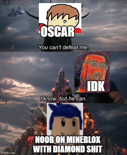 based on a true story | OSCAR; IDK; NOOB ON MINEBLOX WITH DIAMOND SHIT | image tagged in you can't defeat me | made w/ Imgflip meme maker