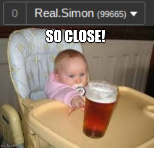 SO CLOSE! | image tagged in so close | made w/ Imgflip meme maker