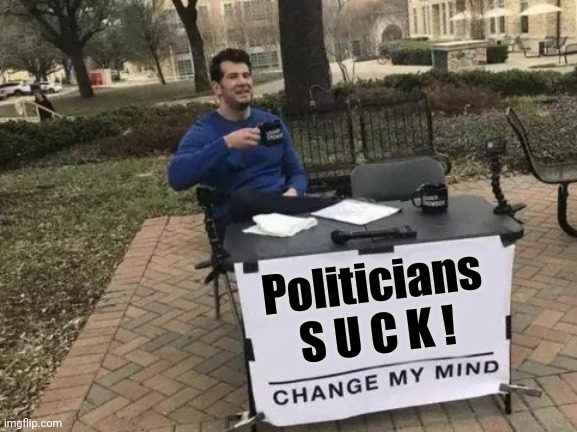 Change My Mind Meme | Politicians
S U C K ! | image tagged in memes,change my mind | made w/ Imgflip meme maker
