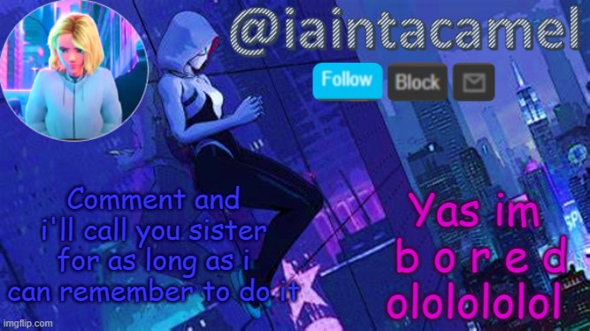 iaintacamel | Comment and i'll call you sister for as long as i can remember to do it; Yas im
 b o r e d
ololololol | image tagged in iaintacamel | made w/ Imgflip meme maker