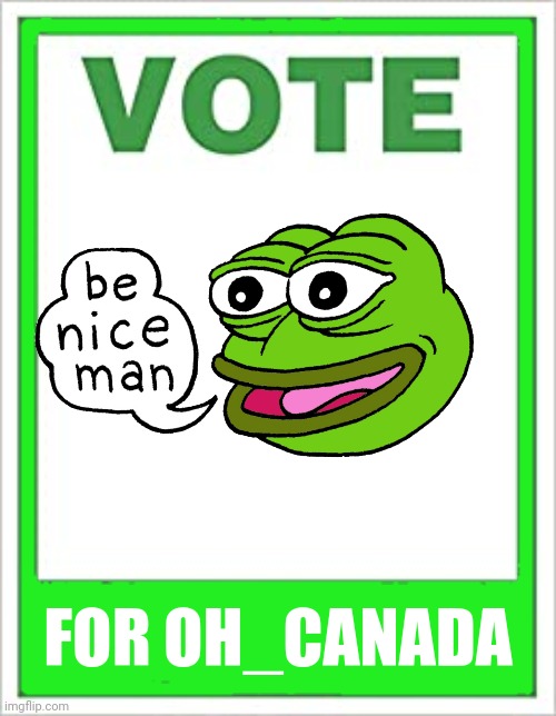 VOTE FOR OH_CANADA VOTE PEPE PARTY ON APRIL 29 | FOR OH_CANADA | image tagged in pepe party,be nice,imgflip_presidents,oh_canada,andrewfinlayson | made w/ Imgflip meme maker