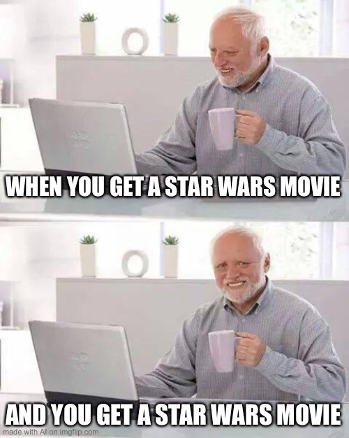 Hide the Pain Harold | WHEN YOU GET A STAR WARS MOVIE; AND YOU GET A STAR WARS MOVIE | image tagged in memes,hide the pain harold,ai meme | made w/ Imgflip meme maker