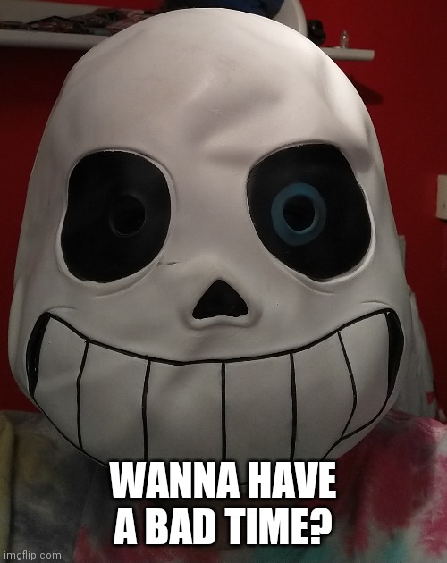 WANNA HAVE A BAD TIME? | made w/ Imgflip meme maker