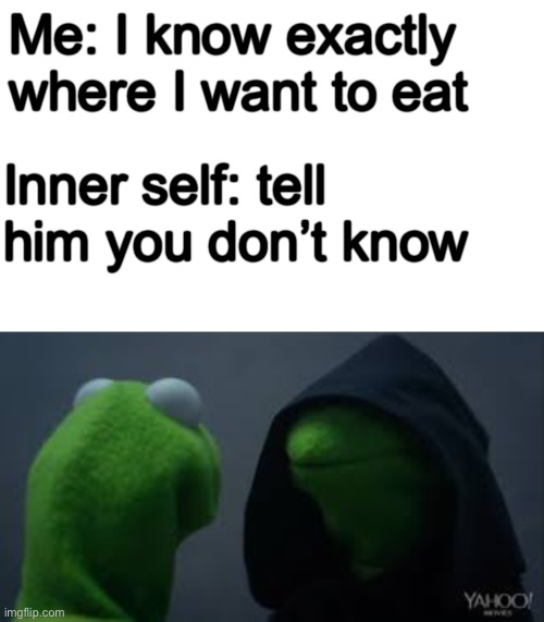 Me: I know exactly where I want to eat; Inner self: tell him you don’t know | image tagged in kermit dark side | made w/ Imgflip meme maker