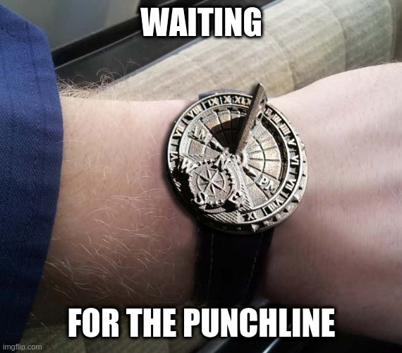 Sundial Wrist Watch | WAITING FOR THE PUNCHLINE | image tagged in sundial wrist watch | made w/ Imgflip meme maker