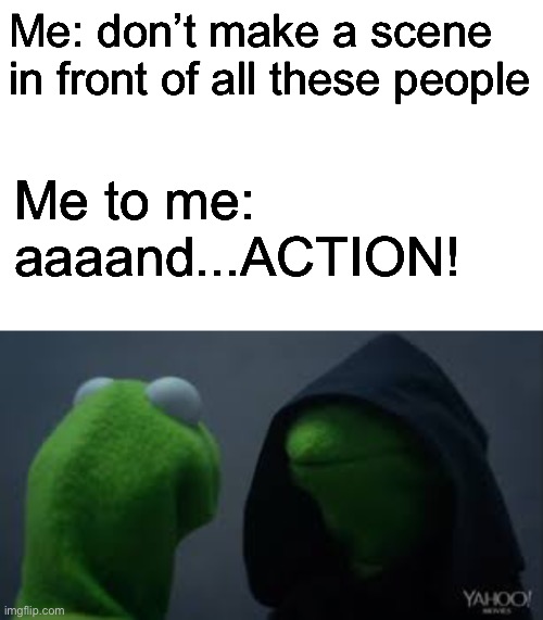 Me: don’t make a scene in front of all these people; Me to me: aaaand...ACTION! | image tagged in kermit dark side | made w/ Imgflip meme maker