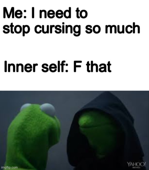 Me: I need to stop cursing so much; Inner self: F that | image tagged in kermit dark side | made w/ Imgflip meme maker