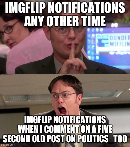 quiet yelling | IMGFLIP NOTIFICATIONS ANY OTHER TIME; IMGFLIP NOTIFICATIONS WHEN I COMMENT ON A FIVE SECOND OLD POST ON POLITICS_TOO | image tagged in quiet yelling | made w/ Imgflip meme maker