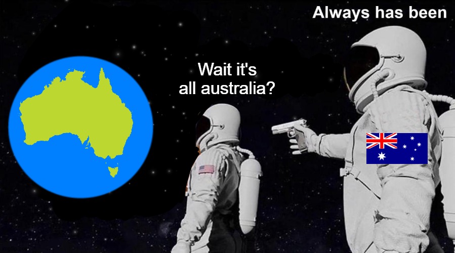 Wait it's all australia? | Wait it's all australia? | image tagged in always has been,australia | made w/ Imgflip meme maker