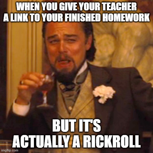 oops... | WHEN YOU GIVE YOUR TEACHER A LINK TO YOUR FINISHED HOMEWORK; BUT IT'S ACTUALLY A RICKROLL | image tagged in laughing leo,funny,school,rickroll,jokes | made w/ Imgflip meme maker