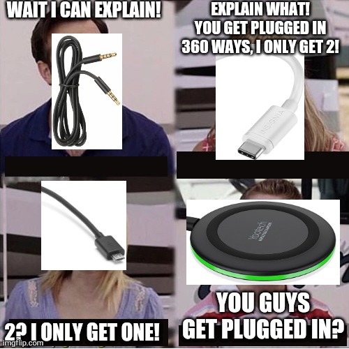 You guys are getting paid template | WAIT I CAN EXPLAIN! EXPLAIN WHAT! YOU GET PLUGGED IN 360 WAYS, I ONLY GET 2! YOU GUYS GET PLUGGED IN? 2? I ONLY GET ONE! | image tagged in you guys are getting paid template | made w/ Imgflip meme maker