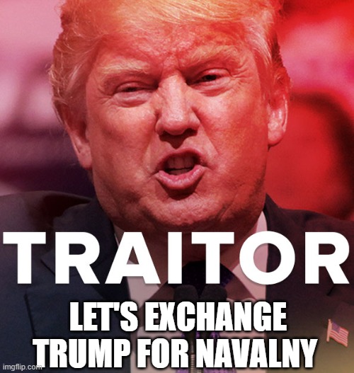 Trump is a Commie Traitor Working with Putin to Destroy America - Arrest Trump for Treason! | LET'S EXCHANGE TRUMP FOR NAVALNY | image tagged in comrade trump,traito,treason,russian collusion,the big lie | made w/ Imgflip meme maker