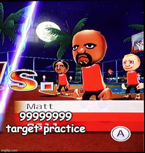 Matt Mii | 99999999
target practice | image tagged in matt mii | made w/ Imgflip meme maker