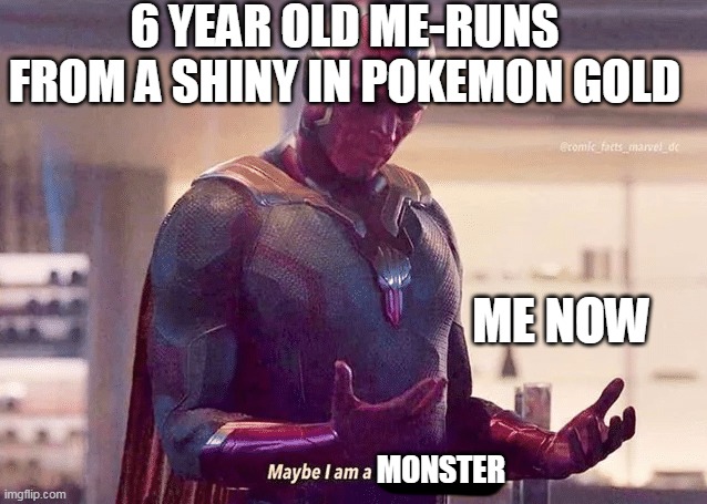 Maybe i am a monster blank | 6 YEAR OLD ME-RUNS FROM A SHINY IN POKEMON GOLD; ME NOW; MONSTER | image tagged in maybe i am a monster blank | made w/ Imgflip meme maker