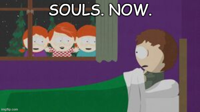 GIVE US YOUR SOULS | SOULS. NOW. | made w/ Imgflip meme maker