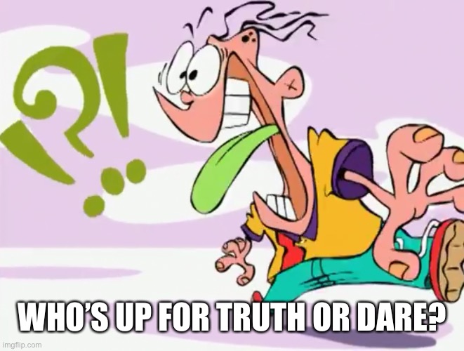 Confused Eddy | WHO’S UP FOR TRUTH OR DARE? | image tagged in confused eddy | made w/ Imgflip meme maker