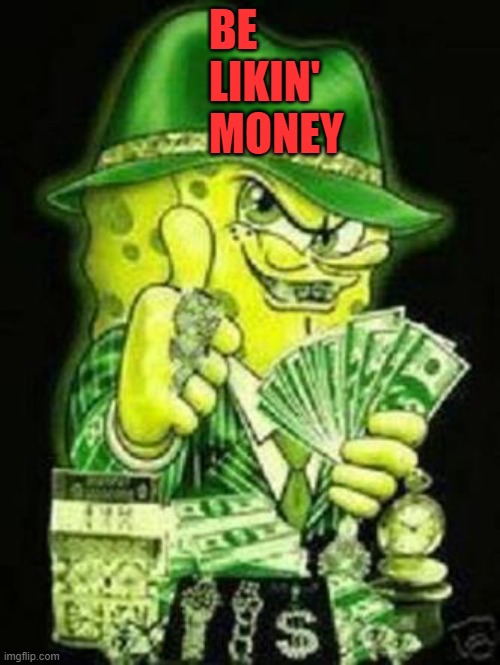 Gangsta SpongeBob | BE
LIKIN'
MONEY | image tagged in gangsta spongebob | made w/ Imgflip meme maker