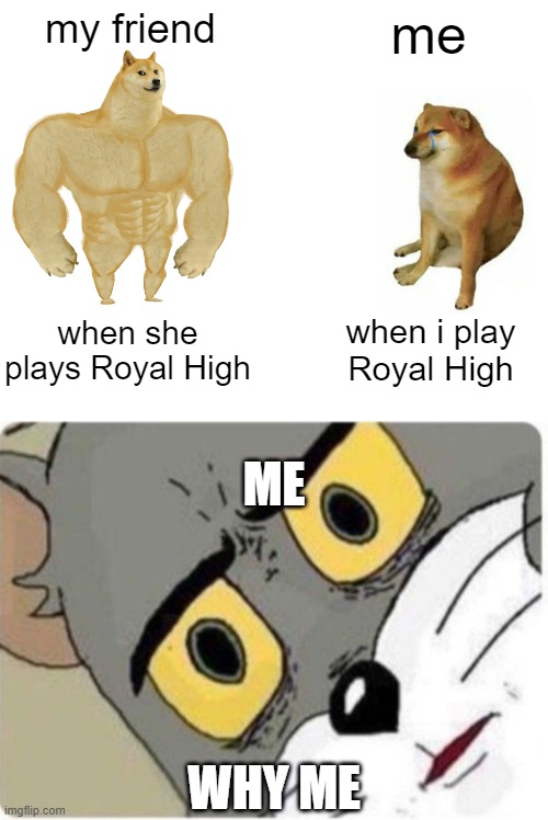 my friend; me; when she plays Royal High; when i play Royal High; ME; WHY ME | image tagged in memes,buff doge vs cheems,tom and jerry meme | made w/ Imgflip meme maker