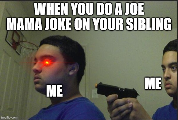 Oh wait... | WHEN YOU DO A JOE MAMA JOKE ON YOUR SIBLING; ME; ME | image tagged in trust nobody not even yourself | made w/ Imgflip meme maker