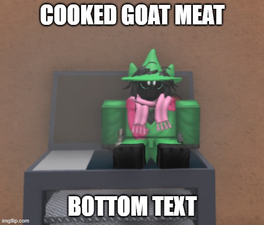 I am very bored XD | COOKED GOAT MEAT; BOTTOM TEXT | made w/ Imgflip meme maker