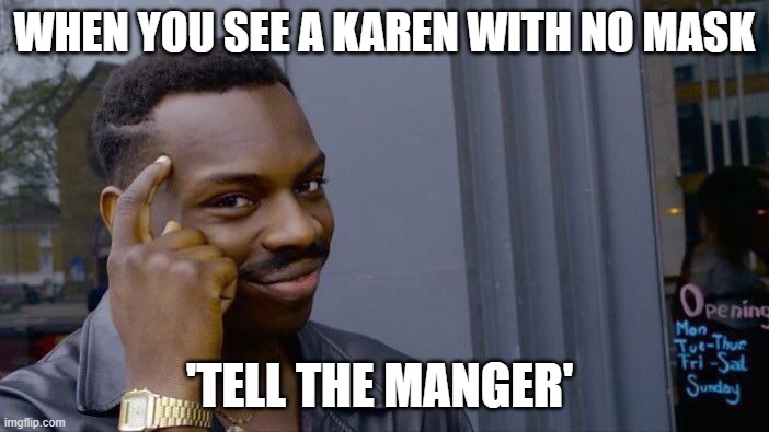 Roll Safe Think About It | WHEN YOU SEE A KAREN WITH NO MASK; 'TELL THE MANGER' | image tagged in memes,roll safe think about it | made w/ Imgflip meme maker