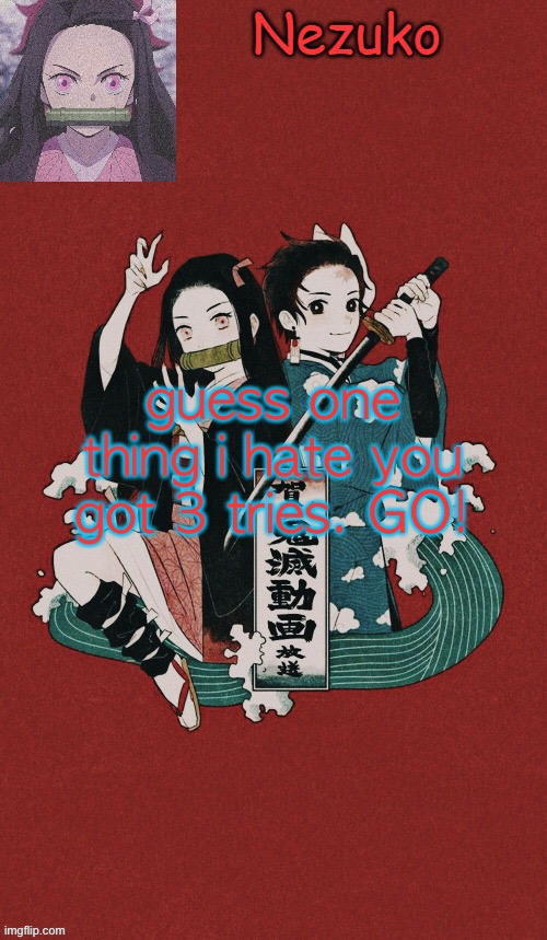 NEZUKO!!! temp thx yachi | guess one thing i hate you got 3 tries. GO! | image tagged in nezuko temp thx yachi | made w/ Imgflip meme maker