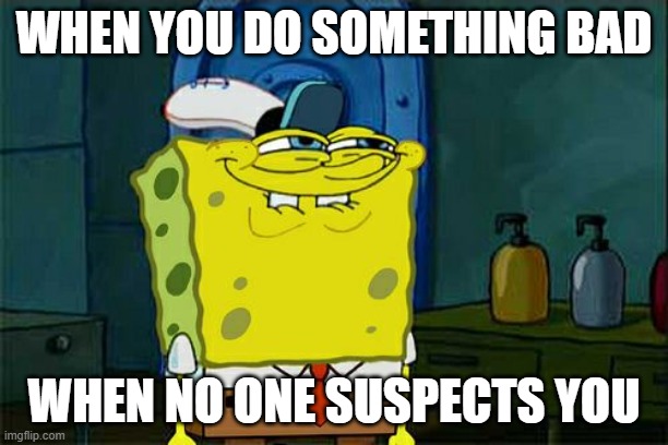 Don't You Squidward Meme | WHEN YOU DO SOMETHING BAD; WHEN NO ONE SUSPECTS YOU | image tagged in memes,don't you squidward | made w/ Imgflip meme maker