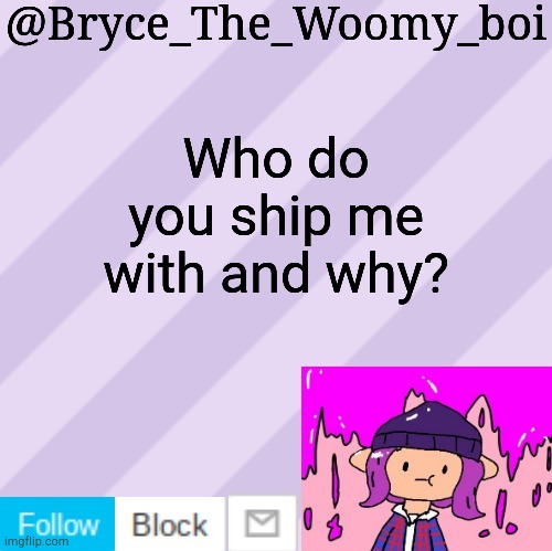 Bryce_The_Woomy_boi's new New NEW announcement template | Who do you ship me with and why? | image tagged in bryce_the_woomy_boi's new new new announcement template | made w/ Imgflip meme maker