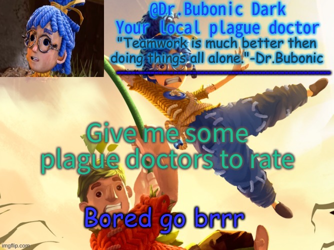 No? ok i will continue being bored. | Give me some plague doctors to rate; Bored go brrr | image tagged in dr bubonics it takes two | made w/ Imgflip meme maker