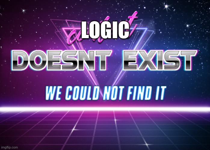 context doesnt exist | LOGIC | image tagged in context doesnt exist | made w/ Imgflip meme maker