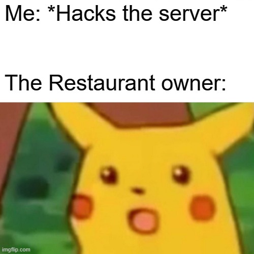 Surprised Pikachu | Me: *Hacks the server*; The Restaurant owner: | image tagged in memes,surprised pikachu | made w/ Imgflip meme maker