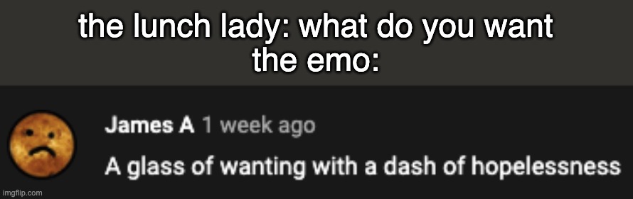 the lunch lady: what do you want
the emo: | made w/ Imgflip meme maker