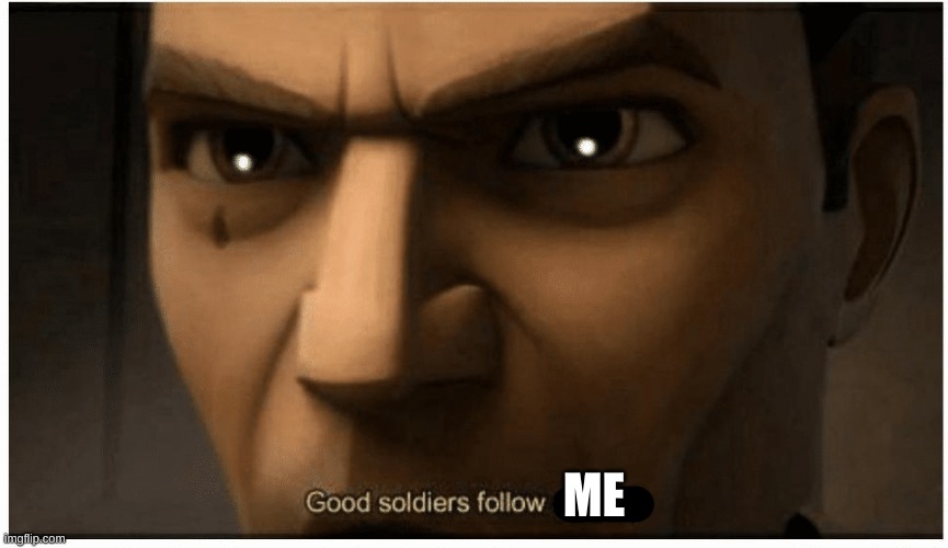 Good soldiers follow orders | ME | image tagged in good soldiers follow orders | made w/ Imgflip meme maker