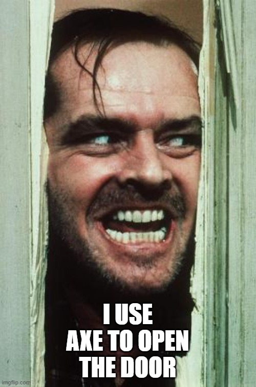 Here's Johnny Meme | I USE AXE TO OPEN THE DOOR | image tagged in memes,here's johnny | made w/ Imgflip meme maker