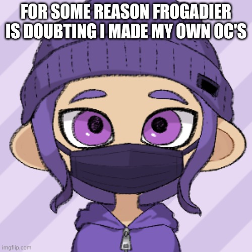 Octoling Bryce with mask | FOR SOME REASON FROGADIER IS DOUBTING I MADE MY OWN OC'S | image tagged in octoling bryce with mask | made w/ Imgflip meme maker
