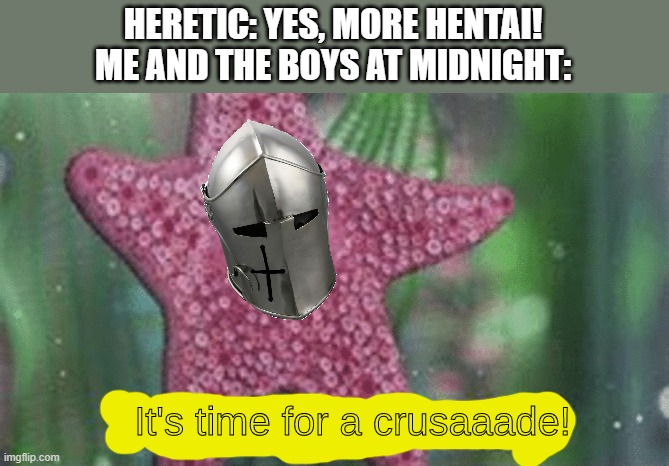 A midnight crusade | HERETIC: YES, MORE HENTAI!
ME AND THE BOYS AT MIDNIGHT: | image tagged in it's time for a crusaade | made w/ Imgflip meme maker