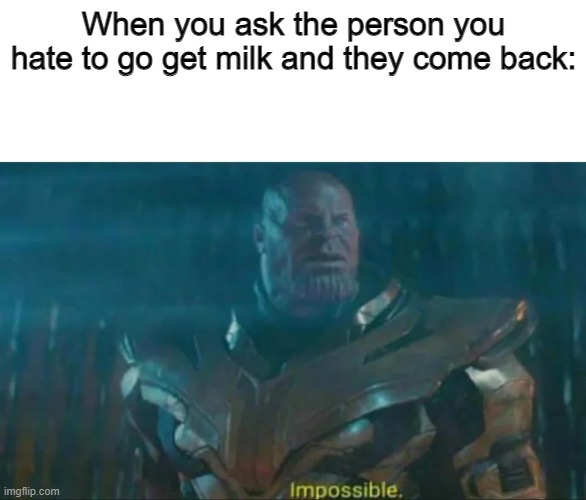 "Perhaps the archives are incomplete." | When you ask the person you hate to go get milk and they come back: | image tagged in thanos impossible | made w/ Imgflip meme maker