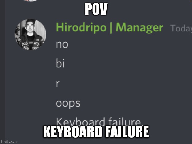 My friend in my Discord Server had a keyboard failure | POV; KEYBOARD FAILURE | image tagged in pov | made w/ Imgflip meme maker