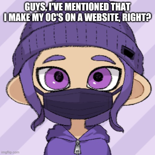 Octoling Bryce with mask | GUYS, I'VE MENTIONED THAT I MAKE MY OC'S ON A WEBSITE, RIGHT? | image tagged in octoling bryce with mask | made w/ Imgflip meme maker