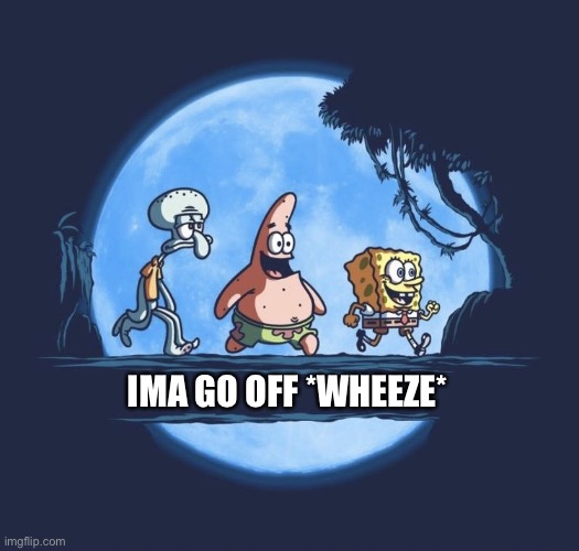 Sponge temp | IMA GO OFF *WHEEZE* | image tagged in sponge temp | made w/ Imgflip meme maker