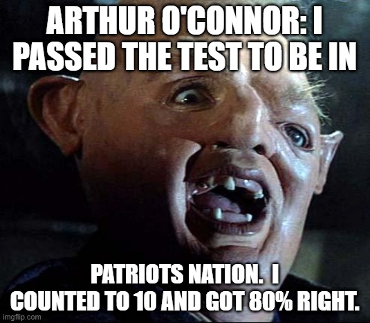 Sloth Goonies | ARTHUR O'CONNOR: I PASSED THE TEST TO BE IN; PATRIOTS NATION.  I COUNTED TO 10 AND GOT 80% RIGHT. | image tagged in sloth goonies | made w/ Imgflip meme maker