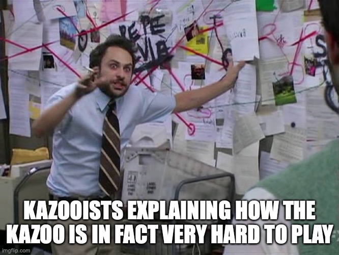 Kazoo | KAZOOISTS EXPLAINING HOW THE KAZOO IS IN FACT VERY HARD TO PLAY | image tagged in charlie conspiracy always sunny in philidelphia | made w/ Imgflip meme maker