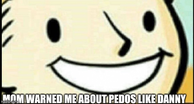 MOM WARNED ME ABOUT PEDOS LIKE DANNY | made w/ Imgflip meme maker